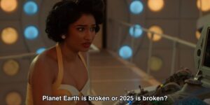 A quote from Doctor Who - the character Belinda Chandra is asking, "Planet Earth is broken or 2025 is broken?"